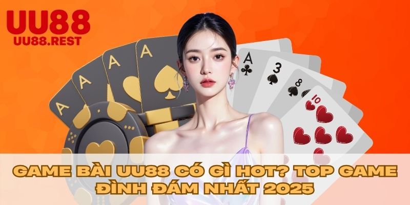 Game Bài UU88 Có Gì Hot? Top Game Đình Đám Nhất 2025